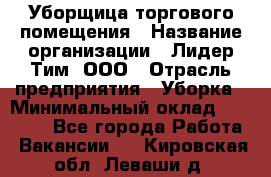 Уборщица торгового помещения › Название организации ­ Лидер Тим, ООО › Отрасль предприятия ­ Уборка › Минимальный оклад ­ 28 900 - Все города Работа » Вакансии   . Кировская обл.,Леваши д.